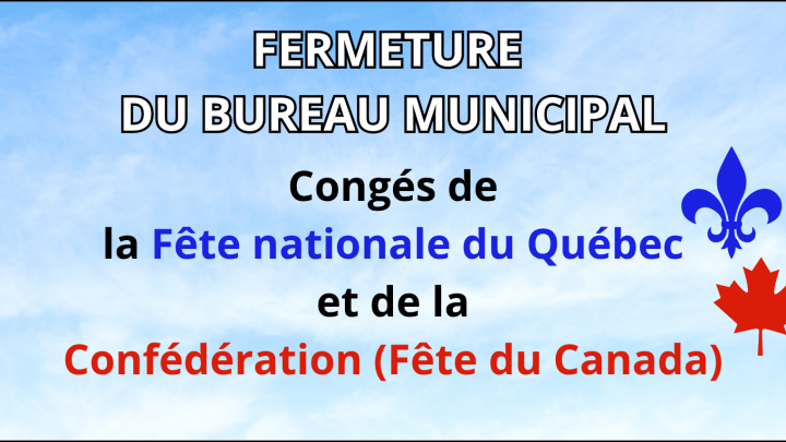 AVIS DE FERMETURE DU BUREAU MUNICIPAL - CONGÉS DE LA FÊTE NATIONALE DU QUÉBEC ET DE FÊTE DU CANADA