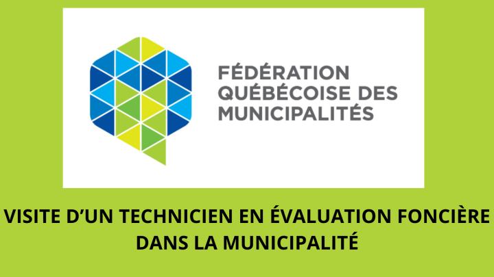 VISITE DE CERTAINES PROPRIÉTÉS PAR UN TECHNICIEN EN ÉVALUATION FONCIÈRE DE LA FÉDÉRATION QUÉBECOISE DES MUNICIPALITÉS (FQM)
