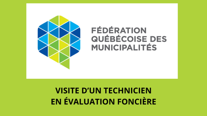VISITE DE PROPRIÉTÉS PAR UN TECHNICIEN EN ÉVALUATION FONCIÈRE DE LA FÉDÉRATION QUÉBECOISE DES MUNICIPALITÉS (FQM)
