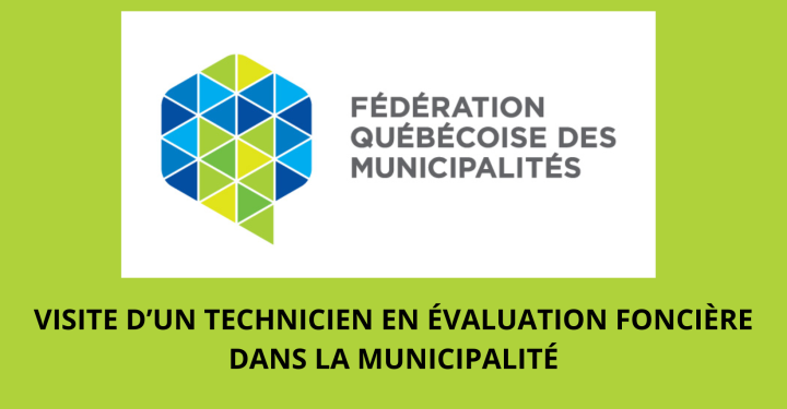 VISITE DE CERTAINES PROPRIÉTÉS PAR UN TECHNICIEN EN ÉVALUATION FONCIÈRE DE LA FÉDÉRATION QUÉBECOISE DES MUNICIPALITÉS (FQM)
