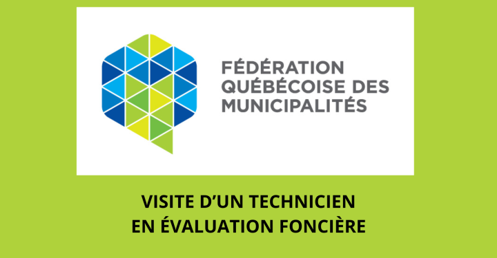 VISITE DE PROPRIÉTÉS PAR UN TECHNICIEN EN ÉVALUATION FONCIÈRE DE LA FÉDÉRATION QUÉBECOISE DES MUNICIPALITÉS (FQM)